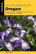 Wildflowers of Oregon A Field Guide to Over 400 Wildflowers Trees & Shrubs of the Coast Cascades & High Desert