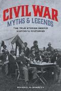 Civil War Myths and Legends: The True Stories behind History's Mysteries