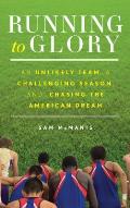 Running to Glory An Unlikely Team a Challenging Season & Chasing the American Dream
