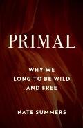 Primal Why We Long to Be Wild & Free