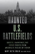 Haunted U.S. Battlefields: Ghosts, Hauntings, and Eerie Events from America's Fields of Honor