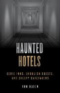 Haunted Hotels: Eerie Inns, Ghoulish Guests, and Creepy Caretakers