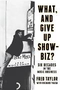 What, and Give Up Showbiz?: Six Decades in the Music Business