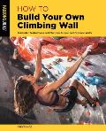 How to Build Your Own Climbing Wall Illustrated Instructions & Plans For Indoor & Outdoor Walls