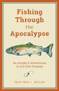 Fishing Through the Apocalypse: An Angler's Adventures in the 21st Century