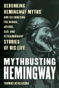 Mythbusting Hemingway: Debunking Hemingway Myths and Celebrating the Extraordinary Stories of His Life
