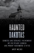 Haunted Dakotas: Ghosts and Strange Phenomena of the Peace Garden and Mount Rushmore States