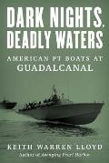 Dark Nights, Deadly Waters: American PT Boats at Guadalcanal