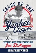 Tales of the Yankee Clipper: Stories and Reflections on Joe Dimaggio