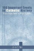 100 Important Events in Catholic History: From Pope Peter to Pope Francis