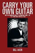 Carry Your Own Guitar: From Abandoned Child to Legendary Musician - The True Story of Bill Aken