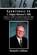 Eyewitness to J. Edgar Hoover's FBI: A Memoir of What and Who Made It Possible for Me to Be There and Stay for Thirty Years