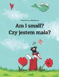 Am I Small Czy Jestem Mala Childrens Picture Book English Polish Bilingual Edition