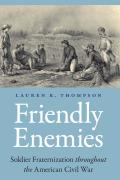 Friendly Enemies: Soldier Fraternization Throughout the American Civil War
