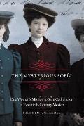 The Mysterious Sof?a: One Woman's Mission to Save Catholicism in Twentieth-Century Mexico