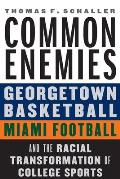 Common Enemies: Georgetown Basketball, Miami Football, and the Racial Transformation of College Sports