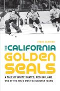 The California Golden Seals: A Tale of White Skates, Red Ink, and One of the Nhl's Most Outlandish Teams