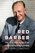 Red Barber The Life & Legacy of a Broadcasting Legend
