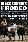 Black Cowboys of Rodeo Unsung Heroes from Harlem to Hollywood & the American West