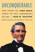 Unconquerable: The Story of John Ross, Chief of the Cherokees, 1828-1866