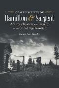 Compliments of Hamilton and Sargent: A Story of Mystery and Tragedy on the Gilded Age Frontier