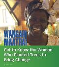 Wangari Maathai: Get to Know the Woman Who Planted Trees to Bring Change