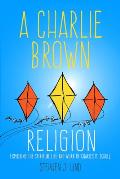 A Charlie Brown Religion: Exploring the Spiritual Life and Work of Charles M. Schulz