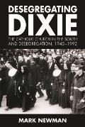 Desegregating Dixie: The Catholic Church in the South and Desegregation, 1945-1992