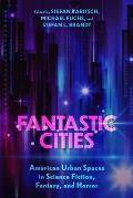 Fantastic Cities: American Urban Spaces in Science Fiction, Fantasy, and Horror