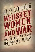 Whiskey, Women, and War: How the Great War Shaped Jim Crow New Orleans