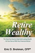 Retire Wealthy: The Tools You Need to Help Build Lasting Wealth - On Your Own or with Your Financial Advisor