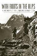 With Roots in the Alps A Memoir of an Unusual Childhood