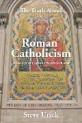 The Truth about Roman Catholicism: What Every Catholic Needs to Know