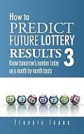 How to Predict Future Lottery Results Book 3: Know Tomorrow's Number Today on a Month-By-Month Basis
