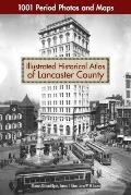 Illustrated Historical Atlas of Lancaster County: 1001 Period Photos and Maps