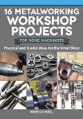 16 Metalworking Workshop Projects for Home Machinists Practical & Useful Ideas for the Small Shop