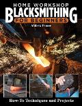 Home Workshop Blacksmithing for Beginners How To Techniques & Projects