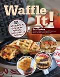 Waffle It!: 101 Delicious Dishes to Create with Your Waffle Maker, Sandwich Maker, and Panini Press