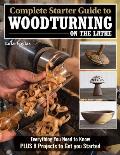 Complete Starter Guide to Woodturning on the Lathe: Everything You Need to Know Plus 8 Projects to Get You Started