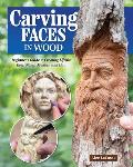 Carving Faces in Wood: Beginner's Guide to Creating Lifelike Eyes, Noses, Mouths, and Hair