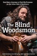 Blind Woodsman One Mans Journey to Find His Purpose on the Other Side of Darkness