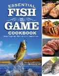 Essential Fish & Game Cookbook: Delicious Recipes from Shore Lunches to Gourmet Dinners