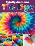 Totally Awesome Tie Dye Fun To Make Fabric Dyeing Projects for All Ages