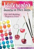 Watercolor Success in Four Steps 150 Skill Building Projects to Paint