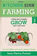 Kitchen Sink Farming Volume 3 Easily & Cheaply Grow Your Own Food for a Healthier Now & a Greener Future