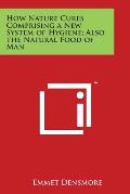 How Nature Cures Comprising a New System of Hygiene; Also the Natural Food of Man