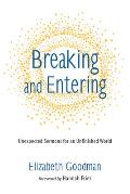Breaking and Entering: Unexpected Sermons for an Unfinished World