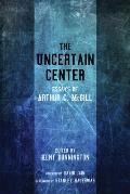 The Uncertain Center: Essays of Arthur C. McGill