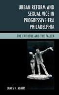 Urban Reform and Sexual Vice in Progressive-Era Philadelphia: The Faithful and the Fallen