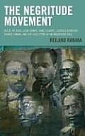 The Negritude Movement: W.E.B. Du Bois, Leon Damas, Aime Cesaire, Leopold Senghor, Frantz Fanon, and the Evolution of an Insurgent Idea